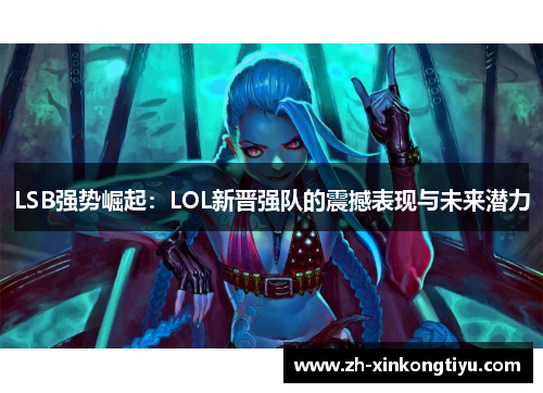 LSB强势崛起：LOL新晋强队的震撼表现与未来潜力