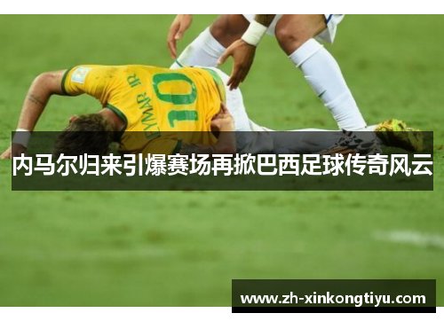 内马尔归来引爆赛场再掀巴西足球传奇风云